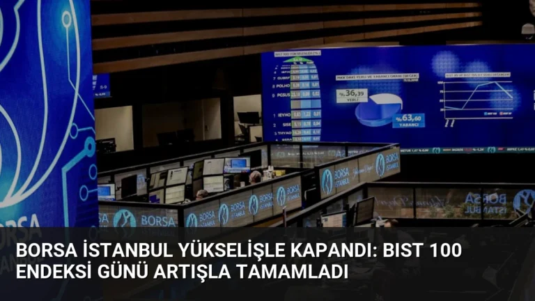 Borsa İstanbul Yükselişle Kapandı: BIST 100 Endeksi Günü Artışla Tamamladı
