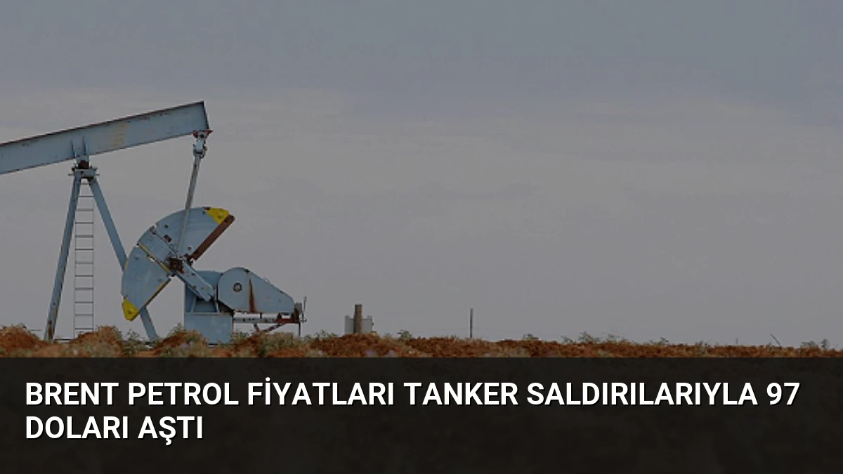 Brent Petrol Fiyatları Tanker Saldırılarıyla 97 Doları Aştı