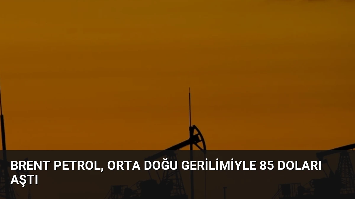 Brent Petrol, Orta Doğu Gerilimiyle 85 Doları Aştı