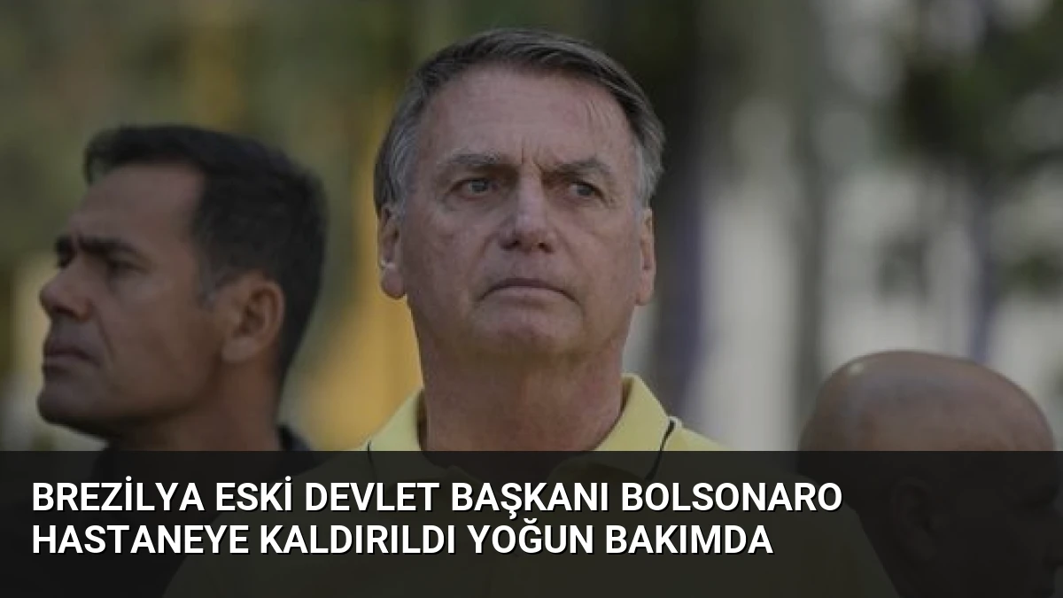 Brezilya Eski Devlet Başkanı Bolsonaro Hastaneye Kaldırıldı Yoğun Bakımda