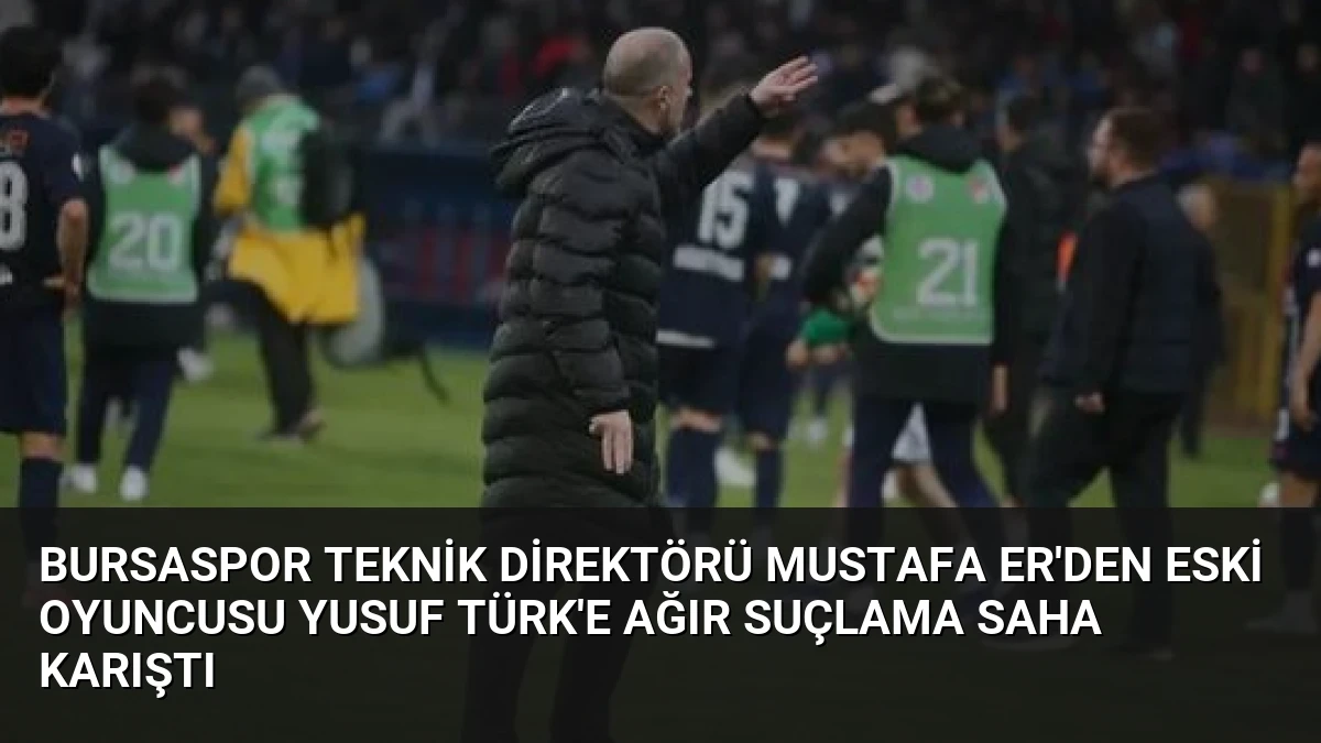 Bursaspor Teknik Direktörü Mustafa Er’den Eski Oyuncusu Yusuf Türk’e Ağır Suçlama Saha Karıştı