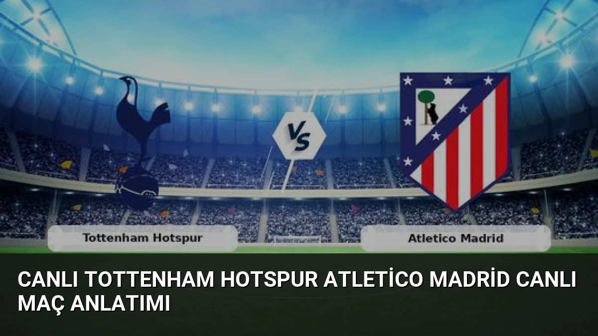 CANLI Tottenham Hotspur Atletico Madrid Canlı Maç Anlatımı