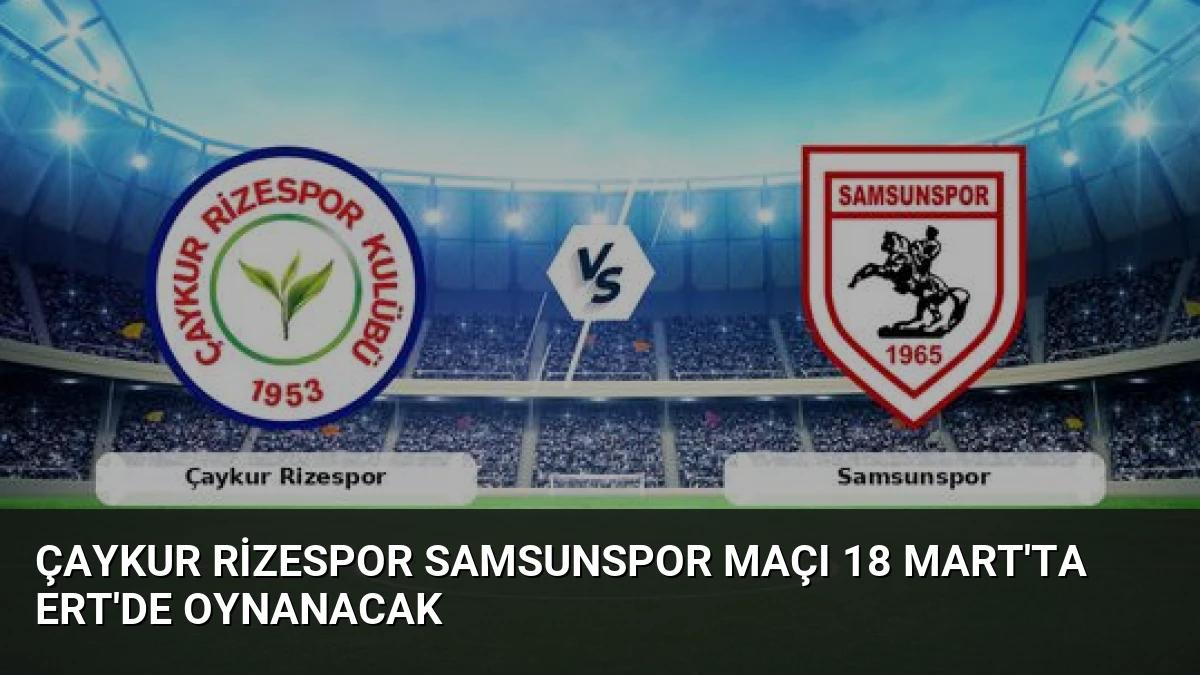 Çaykur Rizespor Samsunspor Maçı 18 Mart’ta ERT’de Oynanacak