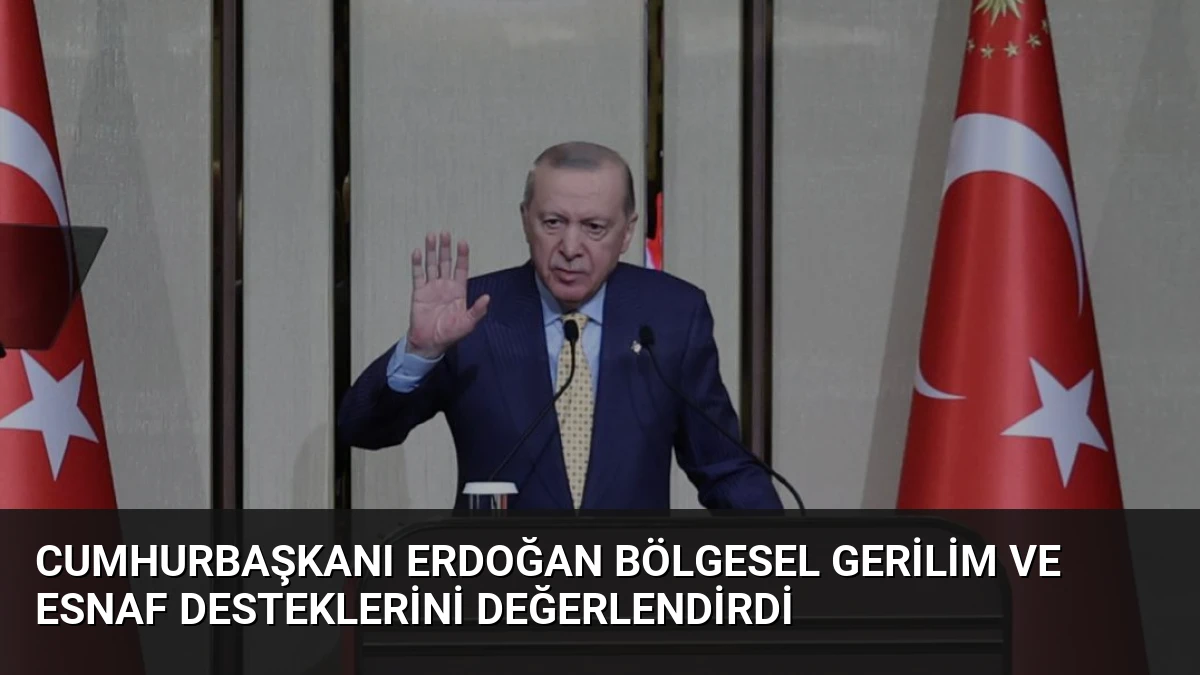 Cumhurbaşkanı Erdoğan Bölgesel Gerilim ve Esnaf Desteklerini Değerlendirdi