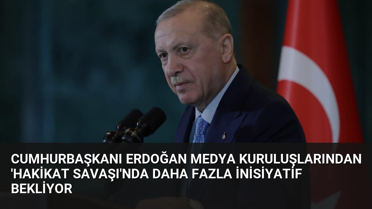 Cumhurbaşkanı Erdoğan Medya Kuruluşlarından ‘Hakikat Savaşı’nda Daha Fazla İnisiyatif Bekliyor