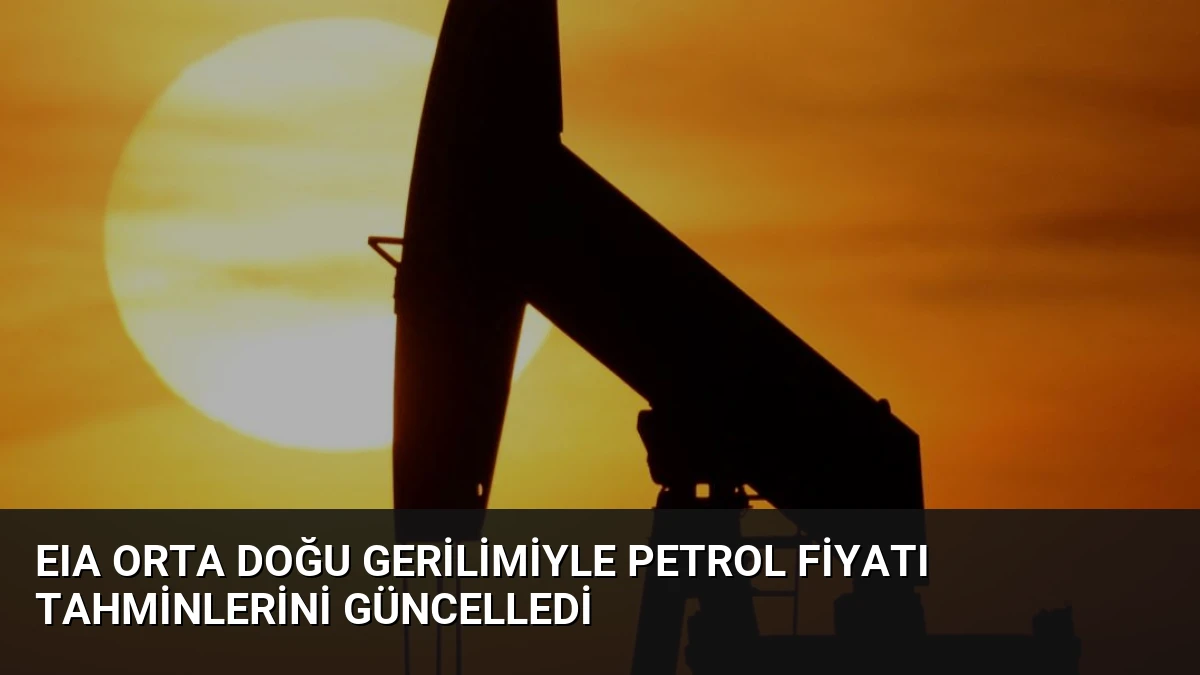 EIA Orta Doğu Gerilimiyle Petrol Fiyatı Tahminlerini Güncelledi