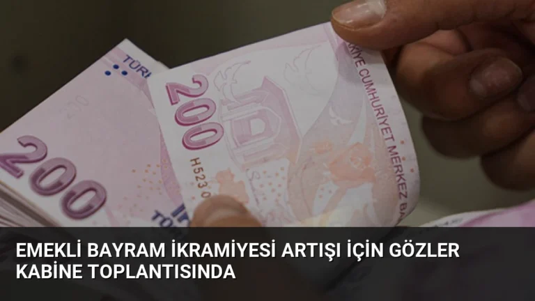 Emekli Bayram İkramiyesi Artışı İçin Gözler Kabine Toplantısında