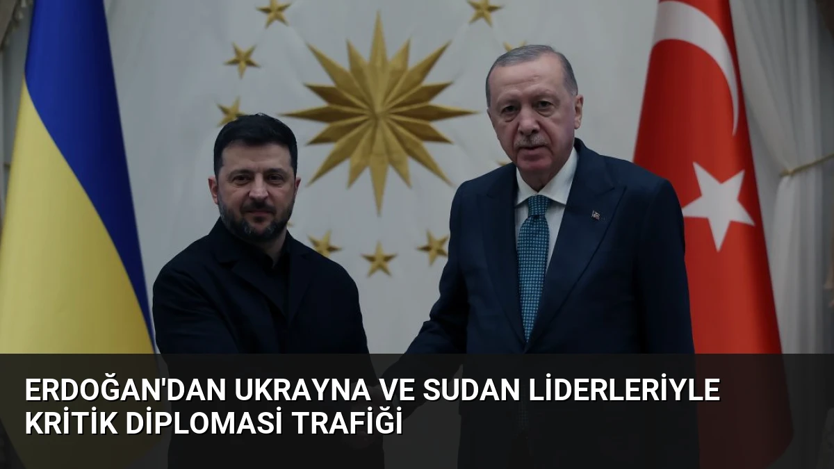 Erdoğan’dan Ukrayna ve Sudan Liderleriyle Kritik Diplomasi Trafiği
