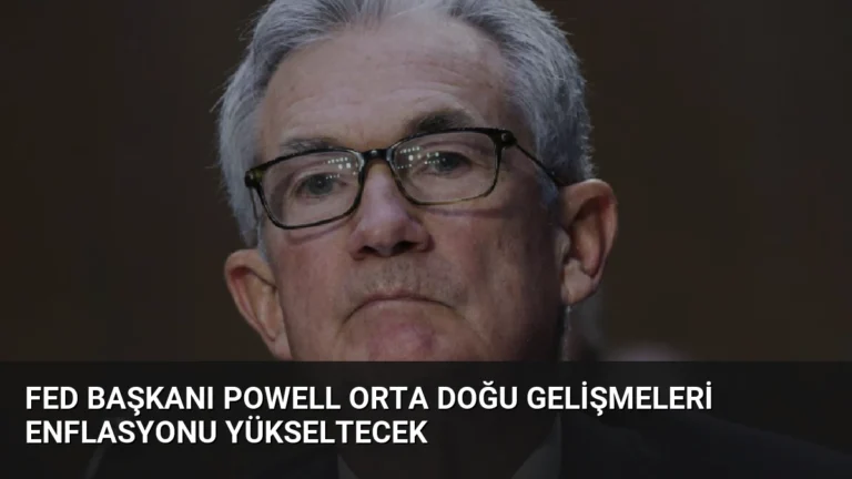 Fed Başkanı Powell Orta Doğu Gelişmeleri Enflasyonu Yükseltecek