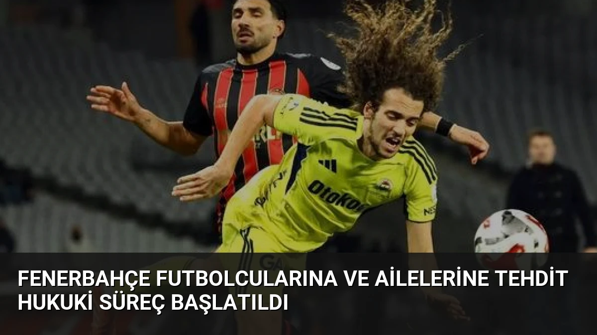 Fenerbahçe Futbolcularına ve Ailelerine Tehdit Hukuki Süreç Başlatıldı