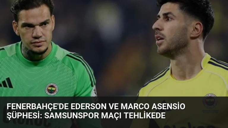 Fenerbahçe’de Ederson ve Marco Asensio Şüphesi: Samsunspor Maçı Tehlikede