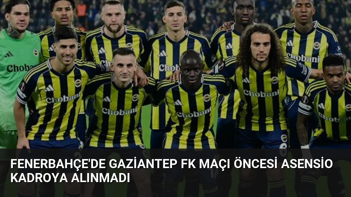 Fenerbahçe’de Gaziantep FK Maçı Öncesi Asensio Kadroya Alınmadı