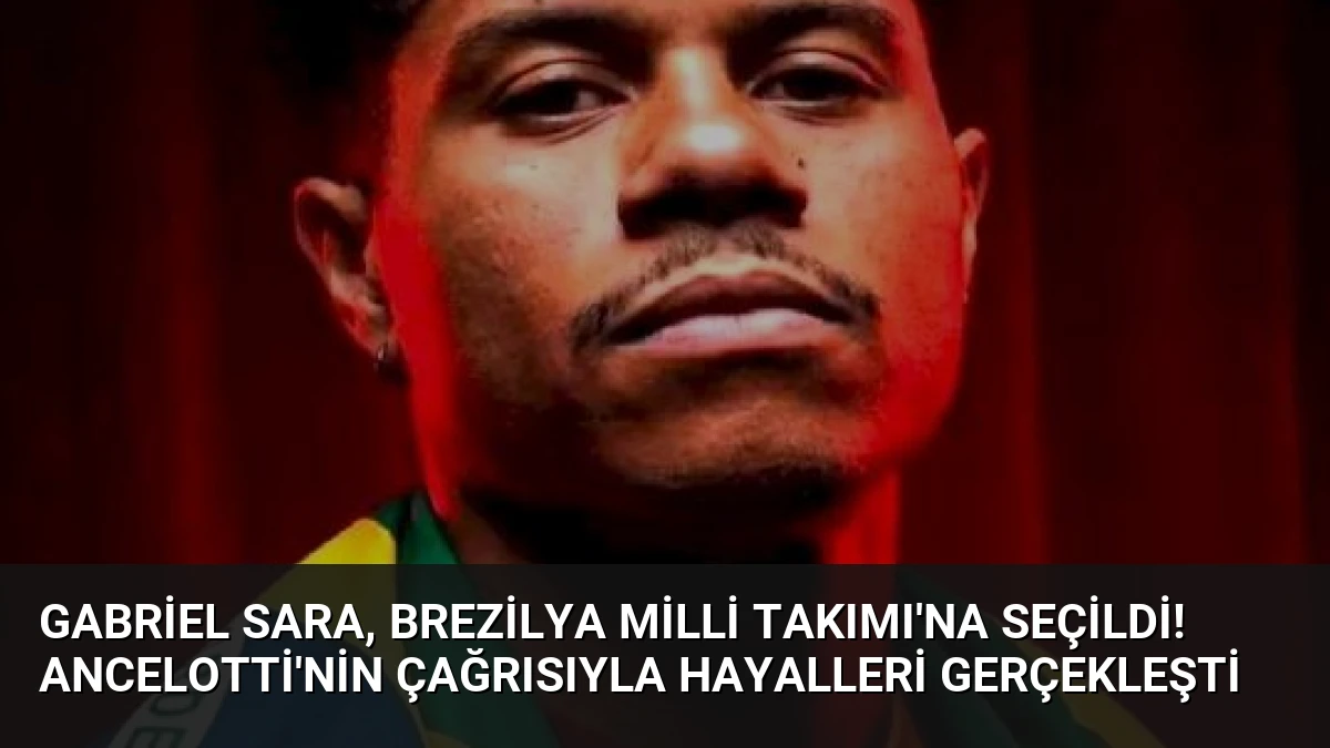 Gabriel Sara, Brezilya Milli Takımı’na Seçildi! Ancelotti’nin Çağrısıyla Hayalleri Gerçekleşti