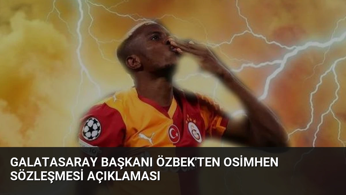 Galatasaray Başkanı Özbek’ten Osimhen Sözleşmesi Açıklaması