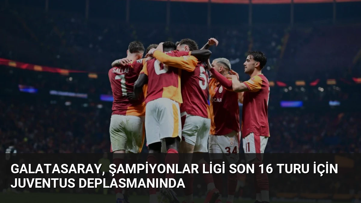 Galatasaray, Şampiyonlar Ligi Son 16 Turu İçin Juventus Deplasmanında