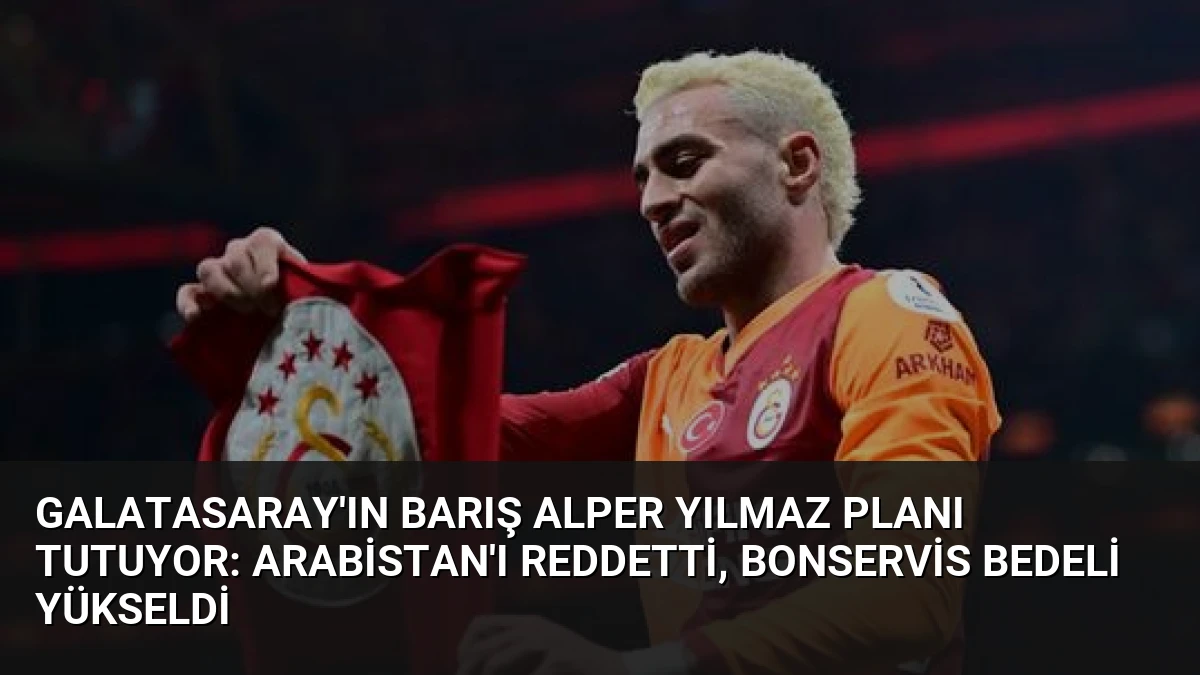 Galatasaray’ın Barış Alper Yılmaz Planı Tutuyor: Arabistan’ı Reddetti, Bonservis Bedeli Yükseldi