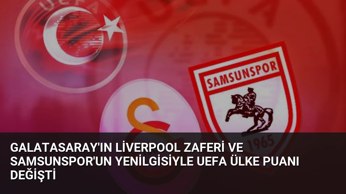 Galatasaray’ın Liverpool Zaferi ve Samsunspor’un Yenilgisiyle UEFA Ülke Puanı Değişti