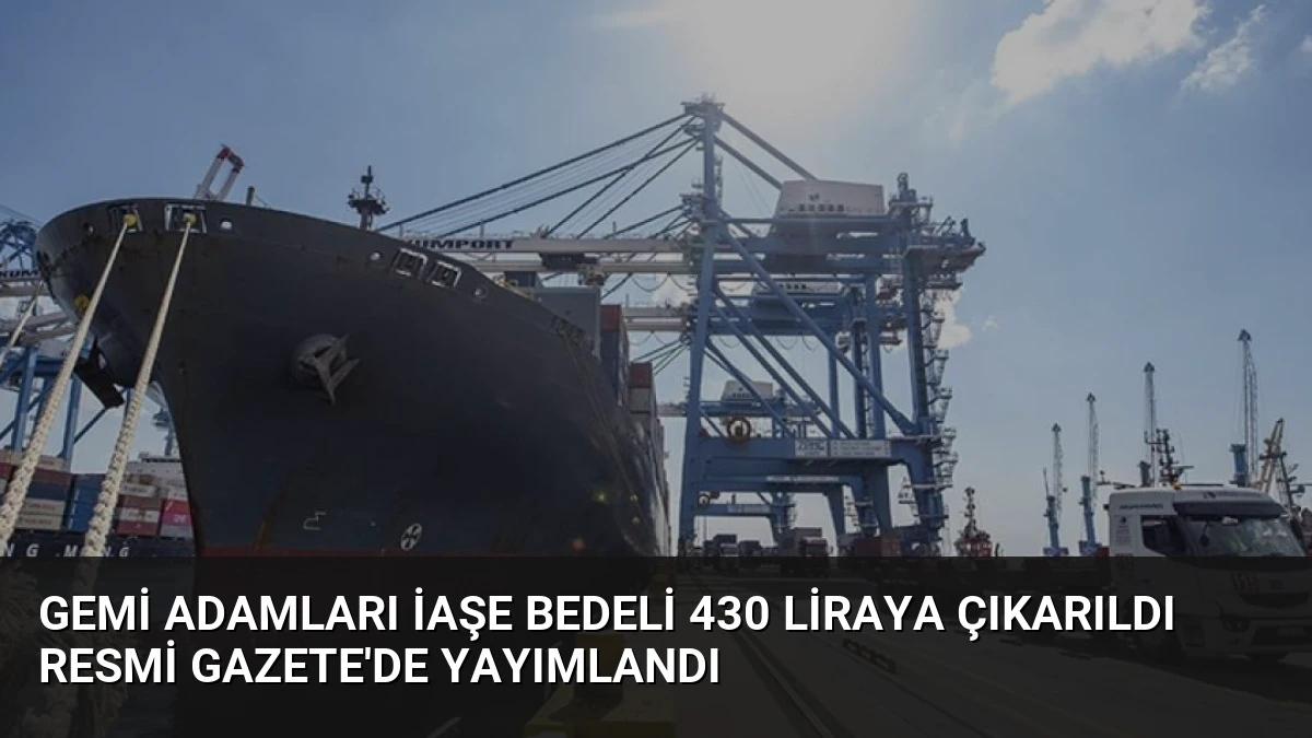 Gemi Adamları İaşe Bedeli 430 Liraya Çıkarıldı Resmi Gazete’de Yayımlandı