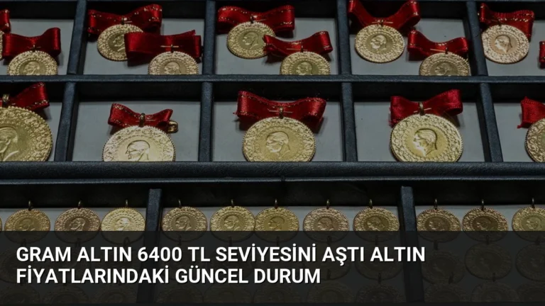 Gram Altın 6400 TL Seviyesini Aştı Altın Fiyatlarındaki Güncel Durum