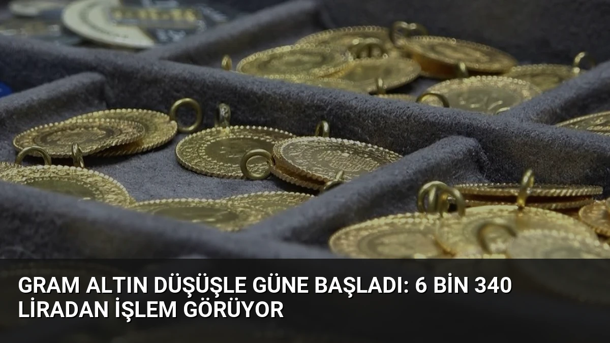 Gram Altın Düşüşle Güne Başladı: 6 Bin 340 Liradan İşlem Görüyor
