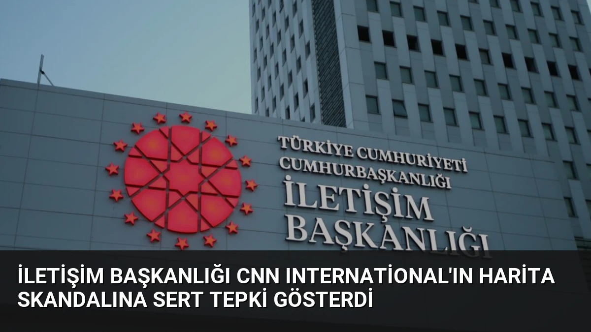 İletişim Başkanlığı CNN International’ın Harita Skandalına Sert Tepki Gösterdi
