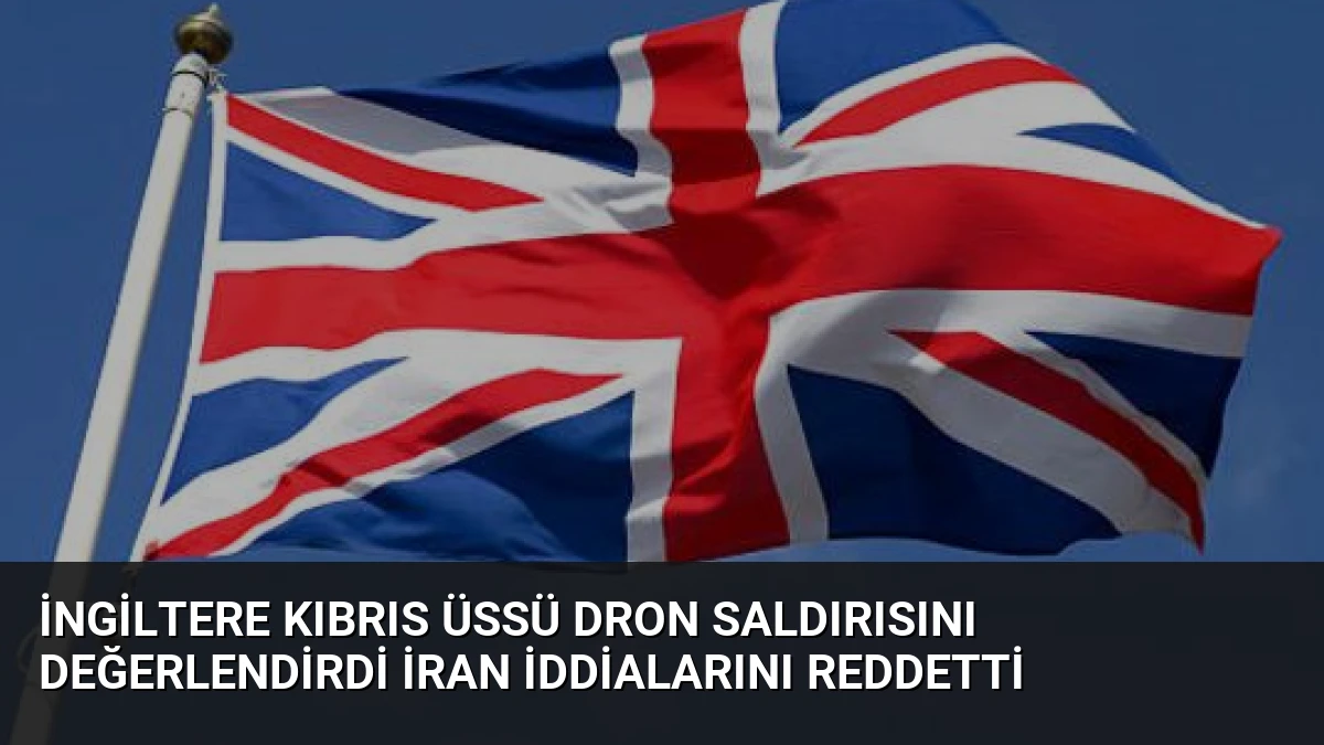 İngiltere Kıbrıs Üssü Dron Saldırısını Değerlendirdi İran İddialarını Reddetti