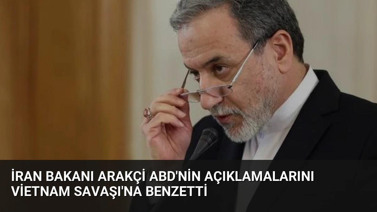 İran Bakanı Arakçi ABD’nin Açıklamalarını Vietnam Savaşı’na Benzetti