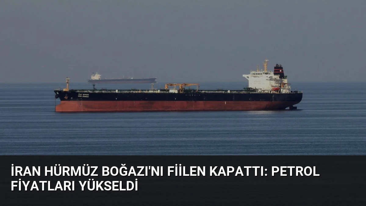 İran Hürmüz Boğazı’nı Fiilen Kapattı: Petrol Fiyatları Yükseldi