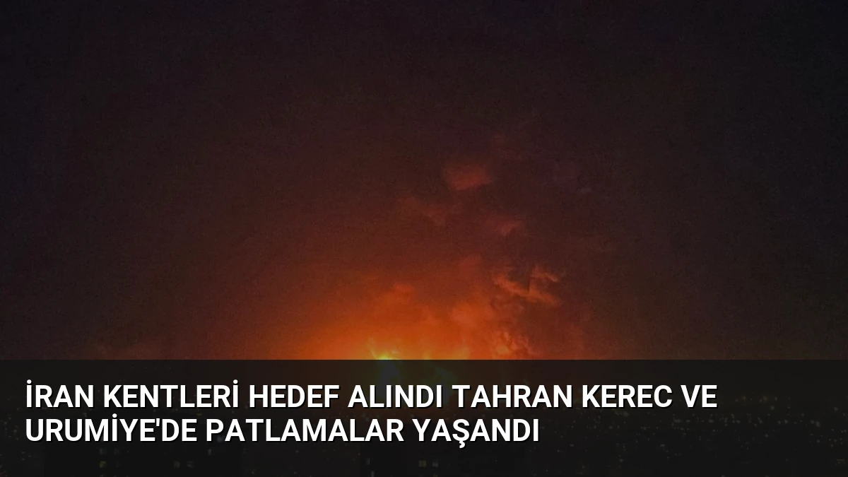 İran Kentleri Hedef Alındı Tahran Kerec ve Urumiye’de Patlamalar Yaşandı