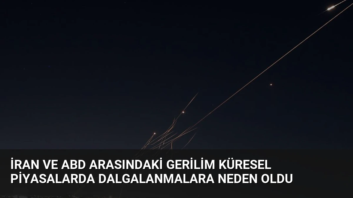İran ve ABD Arasındaki Gerilim Küresel Piyasalarda Dalgalanmalara Neden Oldu