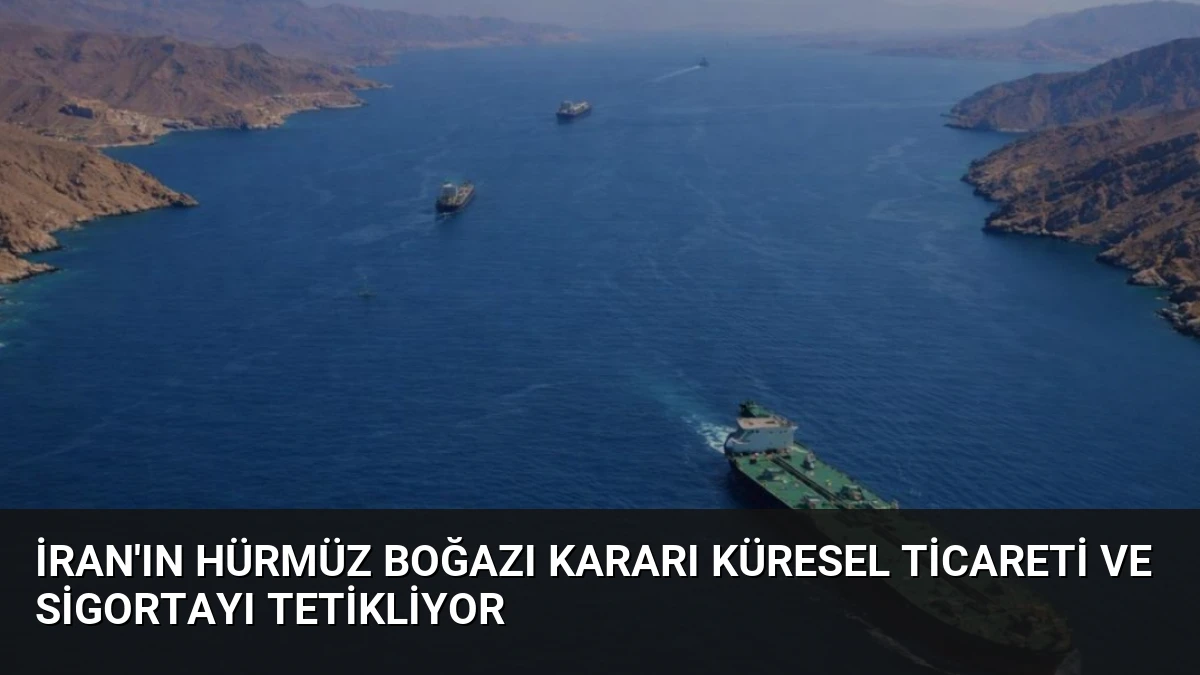 İran’ın Hürmüz Boğazı Kararı Küresel Ticareti ve Sigortayı Tetikliyor