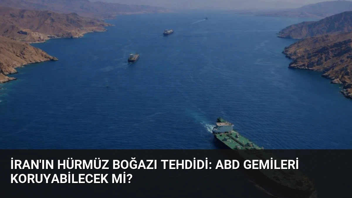 İran’ın Hürmüz Boğazı Tehdidi: ABD Gemileri Koruyabilecek mi?