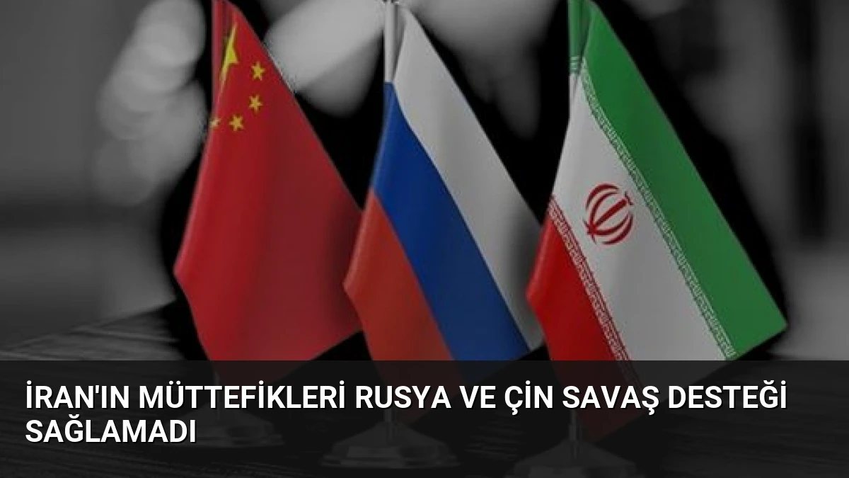 İran’ın Müttefikleri Rusya ve Çin Savaş Desteği Sağlamadı