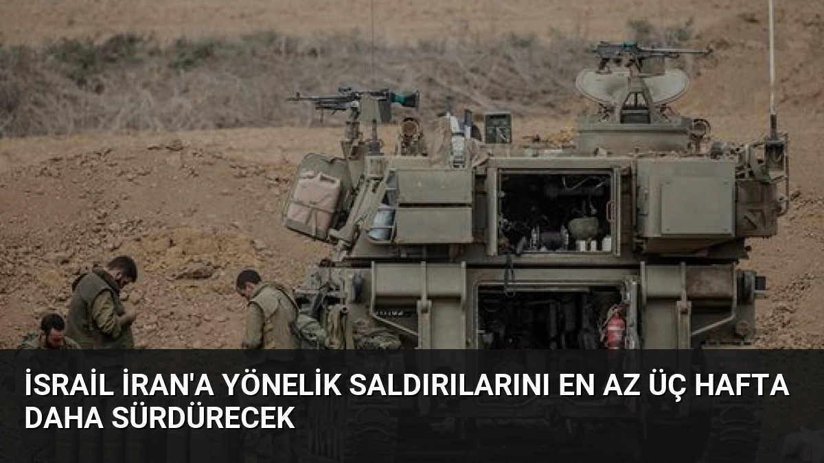 İsrail İran’a Yönelik Saldırılarını En Az Üç Hafta Daha Sürdürecek