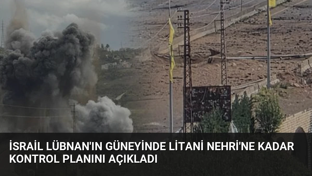 İsrail Lübnan’ın Güneyinde Litani Nehri’ne Kadar Kontrol Planını Açıkladı