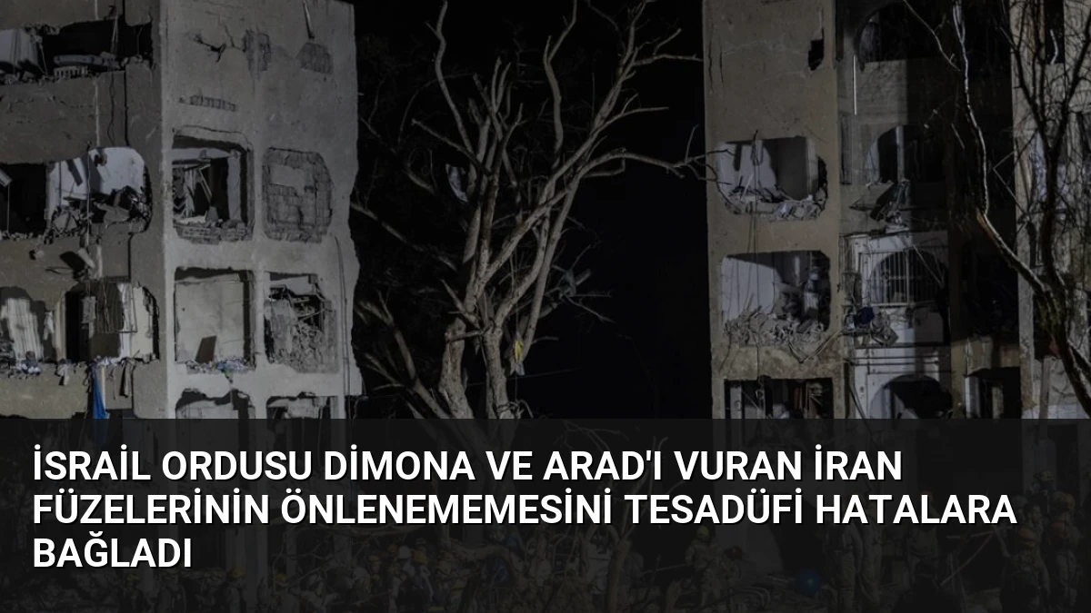 İsrail Ordusu Dimona ve Arad’ı Vuran İran Füzelerinin Önlenememesini Tesadüfi Hatalara Bağladı