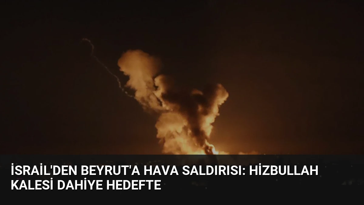 İsrail’den Beyrut’a Hava Saldırısı: Hizbullah Kalesi Dahiye Hedefte