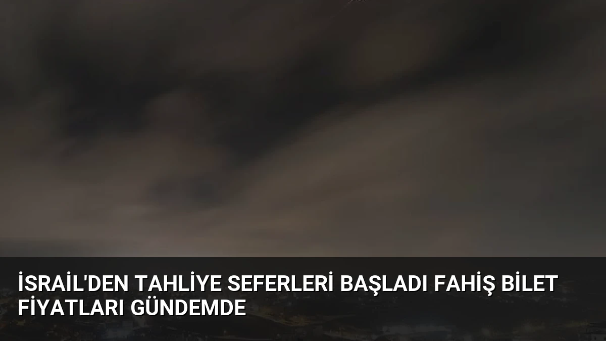İsrail’den Tahliye Seferleri Başladı Fahiş Bilet Fiyatları Gündemde