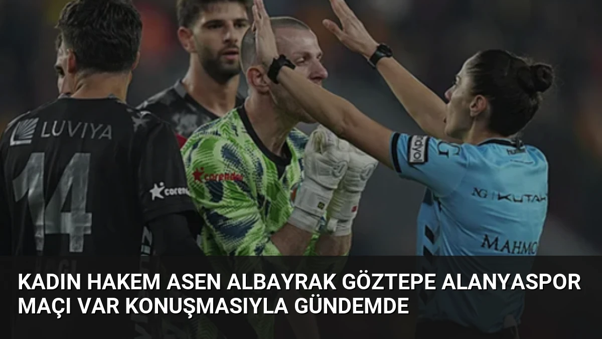 Kadın Hakem Asen Albayrak Göztepe Alanyaspor Maçı VAR Konuşmasıyla Gündemde