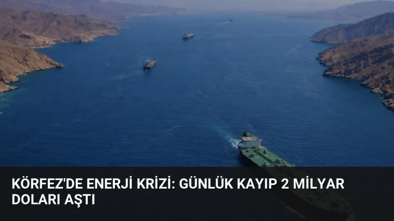 Körfez’de Enerji Krizi: Günlük Kayıp 2 Milyar Doları Aştı