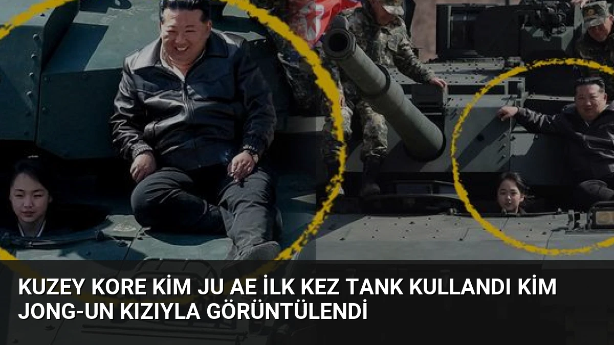 Kuzey Kore Kim Ju Ae İlk Kez Tank Kullandı Kim Jong-un Kızıyla Görüntülendi