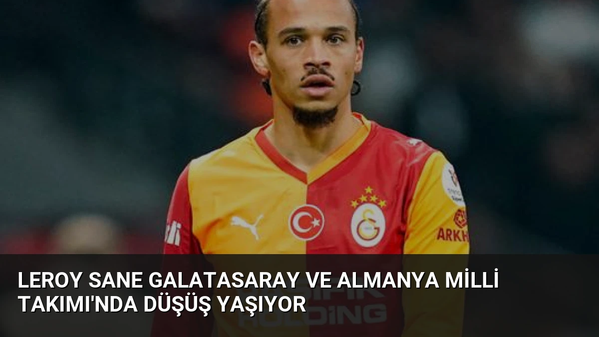 Leroy Sane Galatasaray ve Almanya Milli Takımı’nda Düşüş Yaşıyor