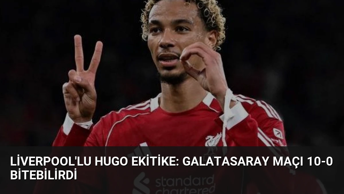 Liverpool’lu Hugo Ekitike: Galatasaray Maçı 10-0 Bitebilirdi