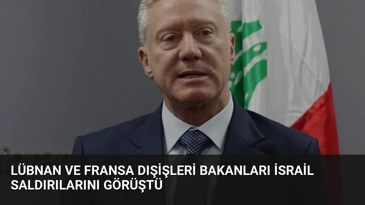 Lübnan ve Fransa Dışişleri Bakanları İsrail Saldırılarını Görüştü