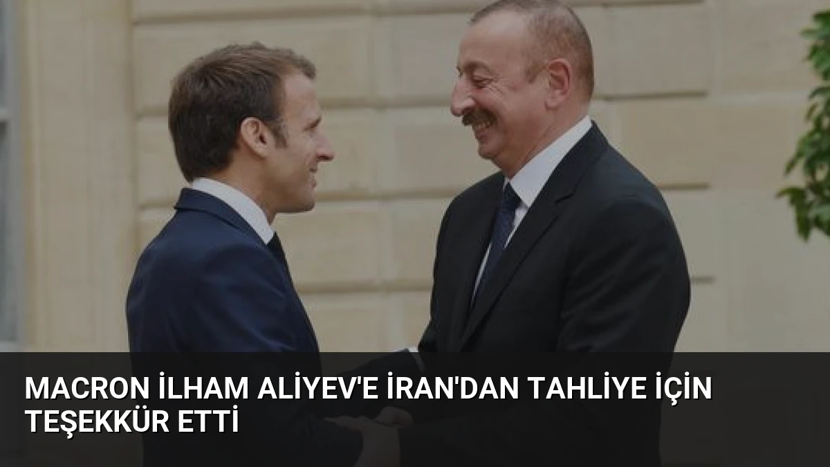 Macron İlham Aliyev’e İran’dan Tahliye İçin Teşekkür Etti
