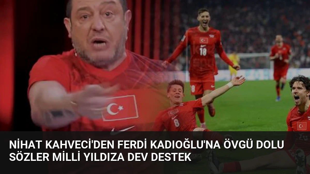 Nihat Kahveci’den Ferdi Kadıoğlu’na övgü dolu sözler Milli yıldıza dev destek