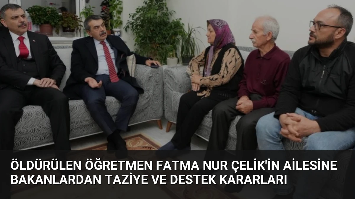 Öldürülen Öğretmen Fatma Nur Çelik’in Ailesine Bakanlardan Taziye ve Destek Kararları