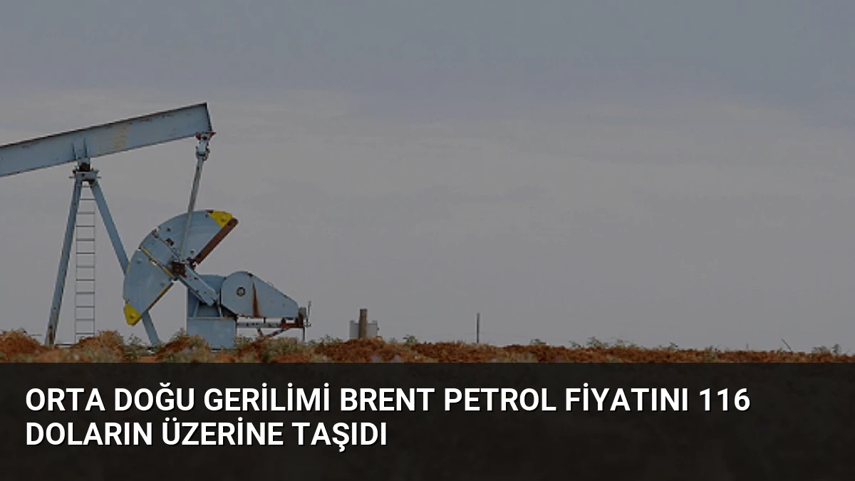 Orta Doğu Gerilimi Brent Petrol Fiyatını 116 Doların Üzerine Taşıdı