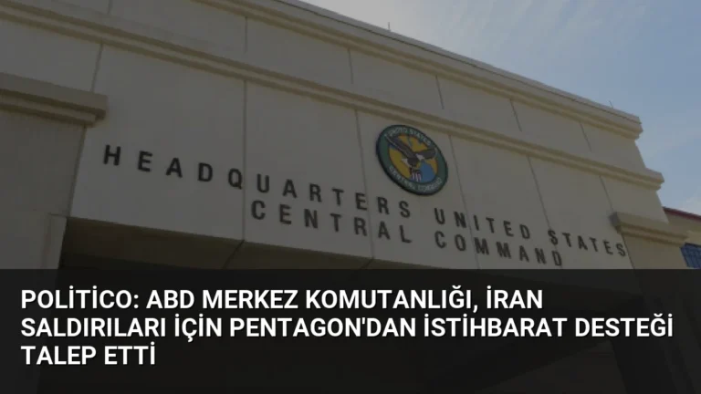 Politico: ABD Merkez Komutanlığı, İran Saldırıları İçin Pentagon’dan İstihbarat Desteği Talep Etti