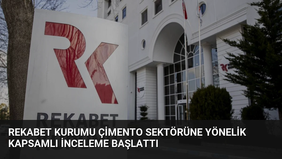 Rekabet Kurumu Çimento Sektörüne Yönelik Kapsamlı İnceleme Başlattı